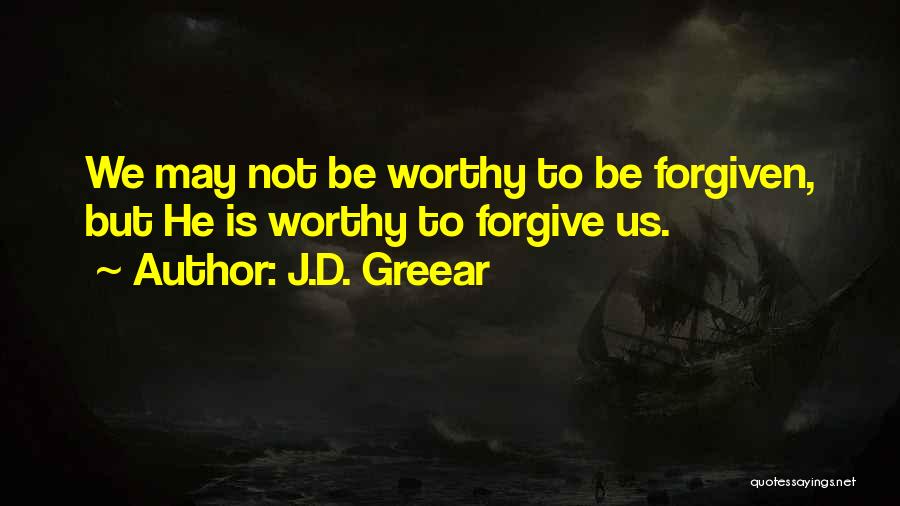 J.D. Greear Quotes: We May Not Be Worthy To Be Forgiven, But He Is Worthy To Forgive Us.