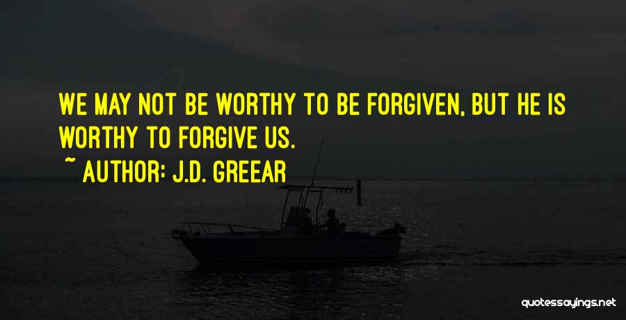 J.D. Greear Quotes: We May Not Be Worthy To Be Forgiven, But He Is Worthy To Forgive Us.