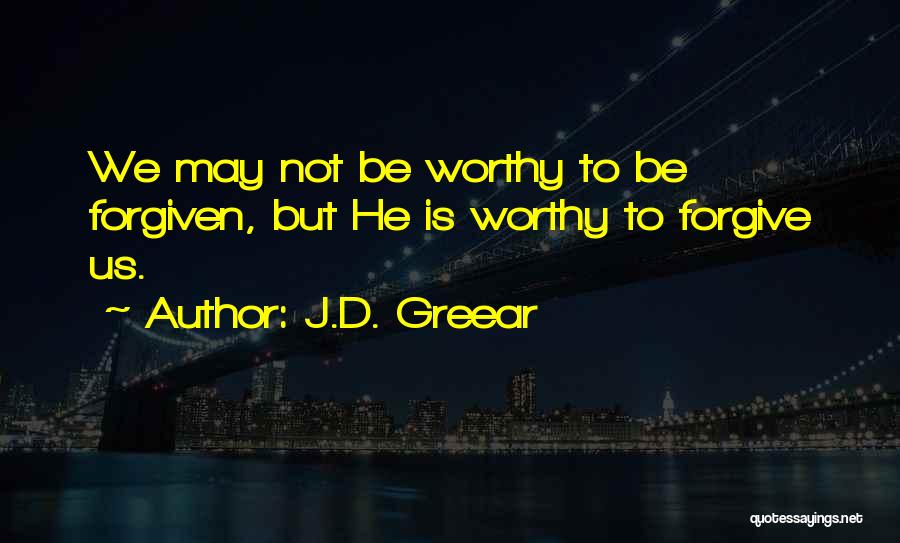 J.D. Greear Quotes: We May Not Be Worthy To Be Forgiven, But He Is Worthy To Forgive Us.