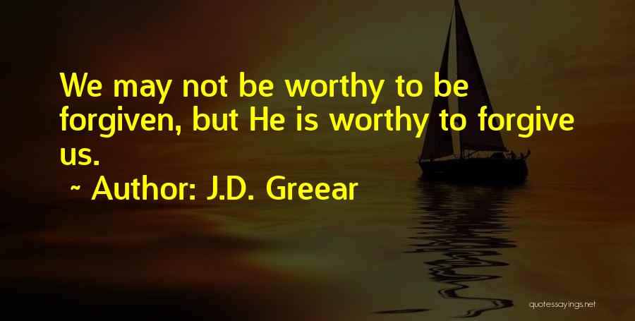 J.D. Greear Quotes: We May Not Be Worthy To Be Forgiven, But He Is Worthy To Forgive Us.
