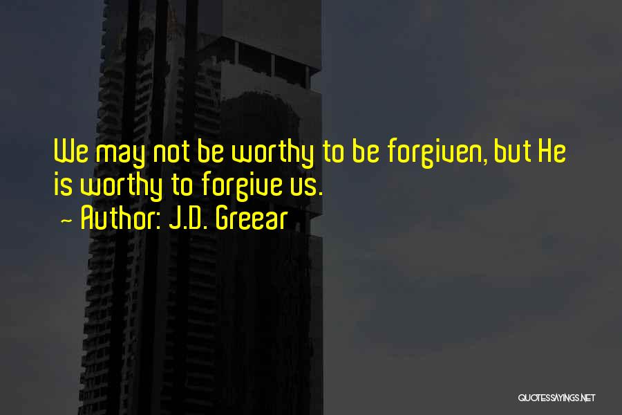 J.D. Greear Quotes: We May Not Be Worthy To Be Forgiven, But He Is Worthy To Forgive Us.