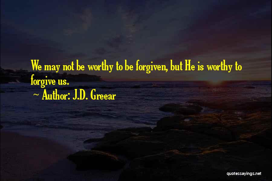 J.D. Greear Quotes: We May Not Be Worthy To Be Forgiven, But He Is Worthy To Forgive Us.