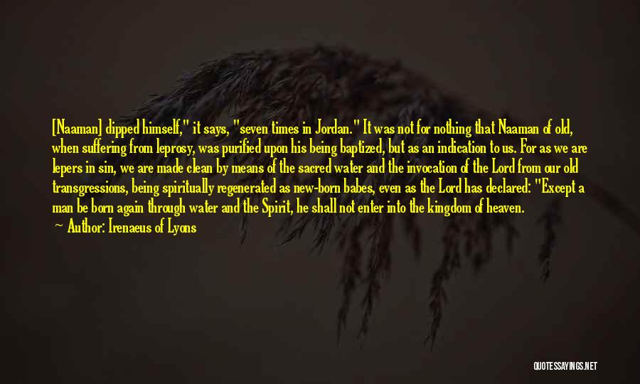 Irenaeus Of Lyons Quotes: [naaman] Dipped Himself, It Says, Seven Times In Jordan. It Was Not For Nothing That Naaman Of Old, When Suffering