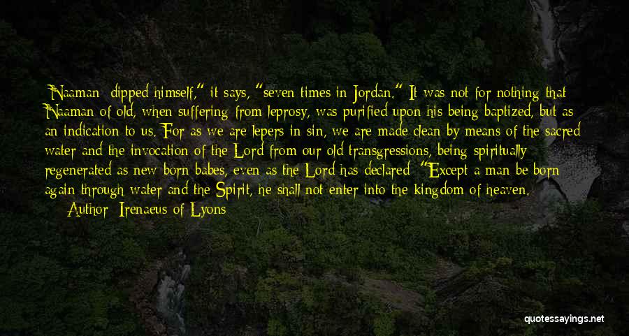 Irenaeus Of Lyons Quotes: [naaman] Dipped Himself, It Says, Seven Times In Jordan. It Was Not For Nothing That Naaman Of Old, When Suffering