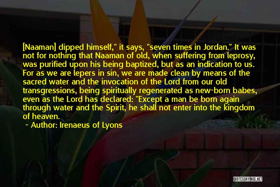 Irenaeus Of Lyons Quotes: [naaman] Dipped Himself, It Says, Seven Times In Jordan. It Was Not For Nothing That Naaman Of Old, When Suffering