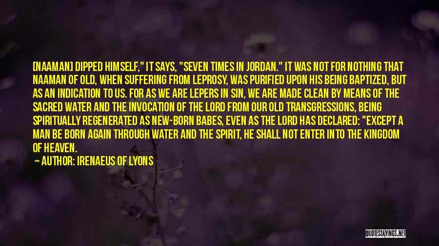 Irenaeus Of Lyons Quotes: [naaman] Dipped Himself, It Says, Seven Times In Jordan. It Was Not For Nothing That Naaman Of Old, When Suffering