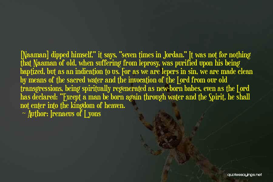 Irenaeus Of Lyons Quotes: [naaman] Dipped Himself, It Says, Seven Times In Jordan. It Was Not For Nothing That Naaman Of Old, When Suffering