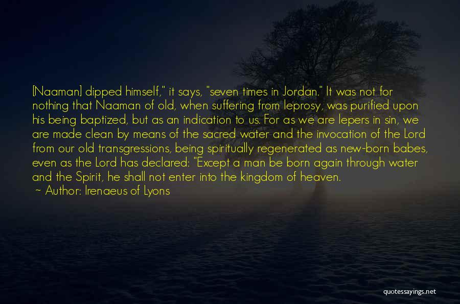 Irenaeus Of Lyons Quotes: [naaman] Dipped Himself, It Says, Seven Times In Jordan. It Was Not For Nothing That Naaman Of Old, When Suffering