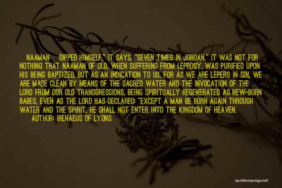 Irenaeus Of Lyons Quotes: [naaman] Dipped Himself, It Says, Seven Times In Jordan. It Was Not For Nothing That Naaman Of Old, When Suffering