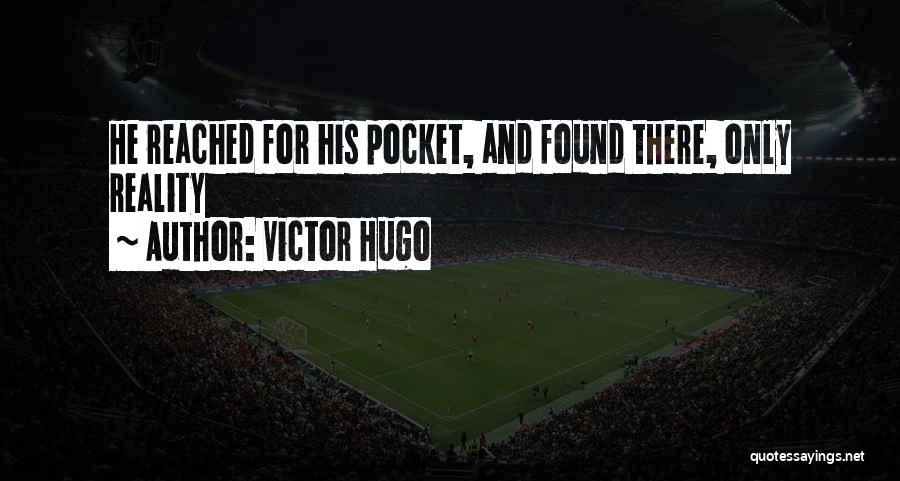 Victor Hugo Quotes: He Reached For His Pocket, And Found There, Only Reality