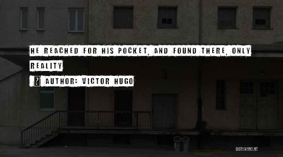 Victor Hugo Quotes: He Reached For His Pocket, And Found There, Only Reality