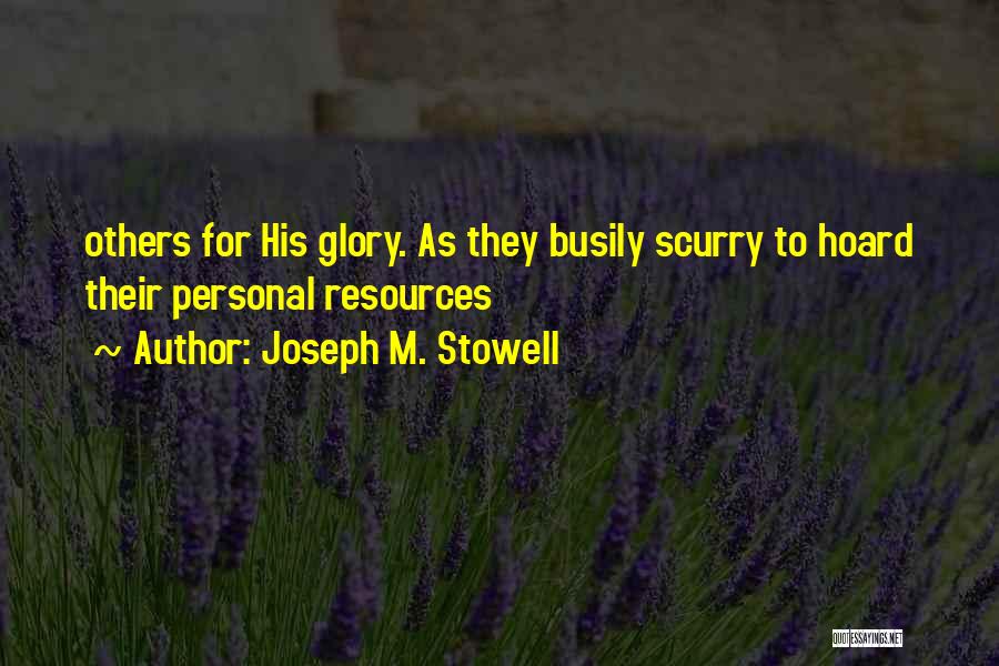 Joseph M. Stowell Quotes: Others For His Glory. As They Busily Scurry To Hoard Their Personal Resources
