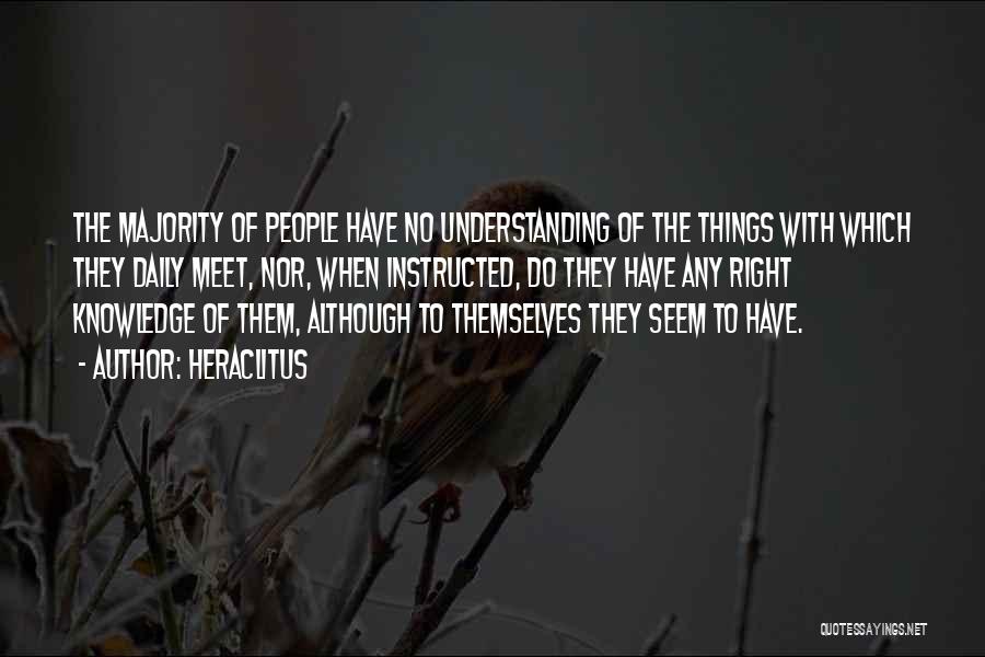 Heraclitus Quotes: The Majority Of People Have No Understanding Of The Things With Which They Daily Meet, Nor, When Instructed, Do They