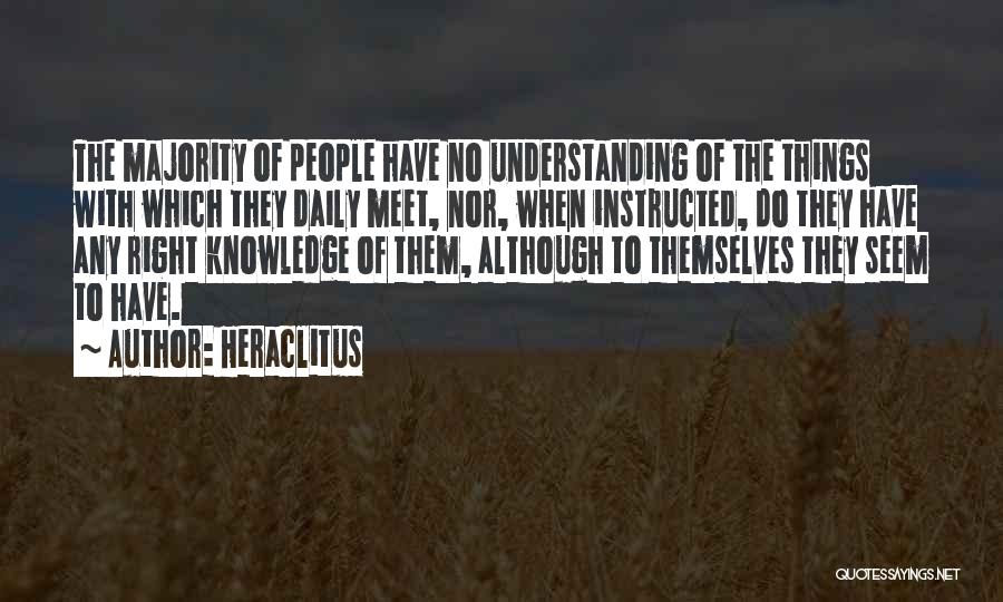 Heraclitus Quotes: The Majority Of People Have No Understanding Of The Things With Which They Daily Meet, Nor, When Instructed, Do They