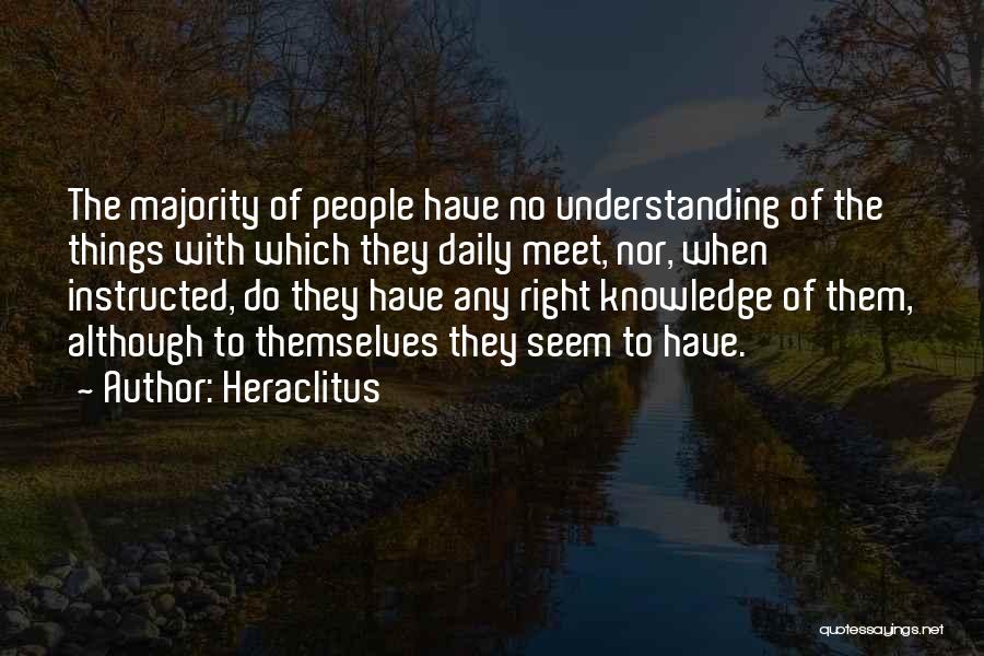 Heraclitus Quotes: The Majority Of People Have No Understanding Of The Things With Which They Daily Meet, Nor, When Instructed, Do They