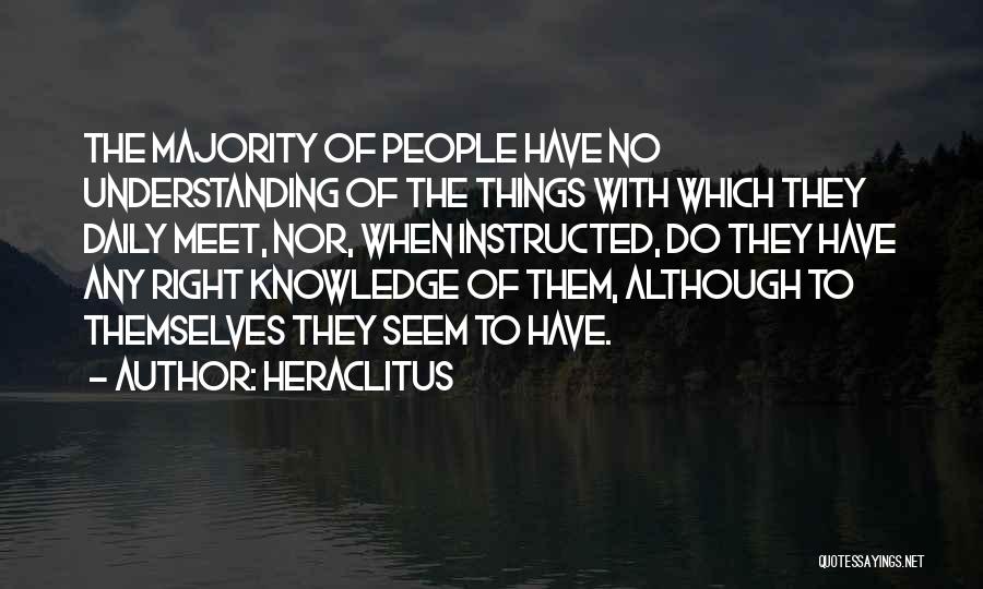 Heraclitus Quotes: The Majority Of People Have No Understanding Of The Things With Which They Daily Meet, Nor, When Instructed, Do They