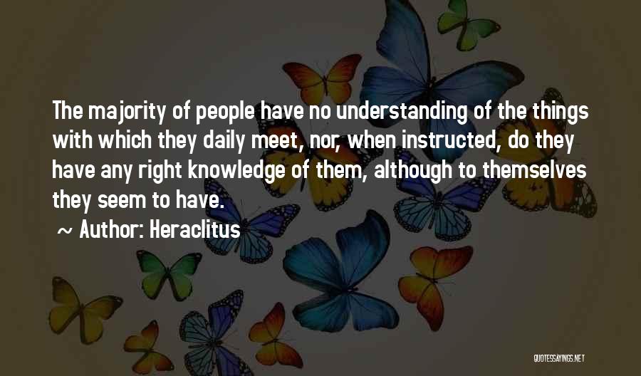 Heraclitus Quotes: The Majority Of People Have No Understanding Of The Things With Which They Daily Meet, Nor, When Instructed, Do They