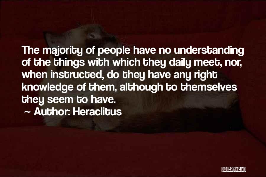 Heraclitus Quotes: The Majority Of People Have No Understanding Of The Things With Which They Daily Meet, Nor, When Instructed, Do They