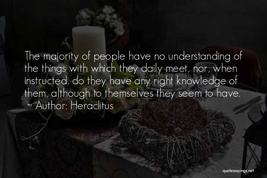 Heraclitus Quotes: The Majority Of People Have No Understanding Of The Things With Which They Daily Meet, Nor, When Instructed, Do They