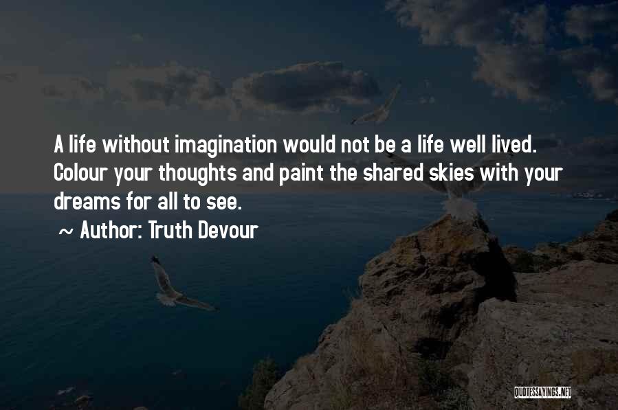 Truth Devour Quotes: A Life Without Imagination Would Not Be A Life Well Lived. Colour Your Thoughts And Paint The Shared Skies With