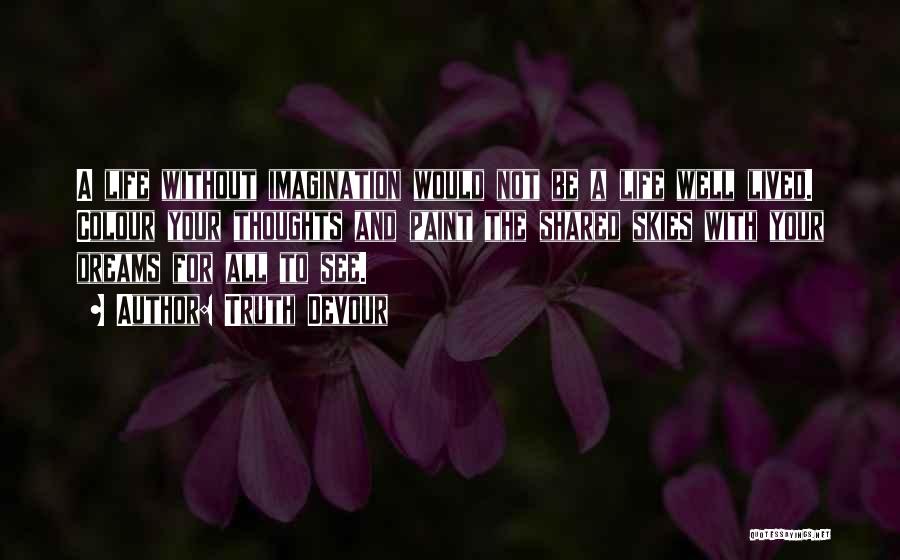 Truth Devour Quotes: A Life Without Imagination Would Not Be A Life Well Lived. Colour Your Thoughts And Paint The Shared Skies With