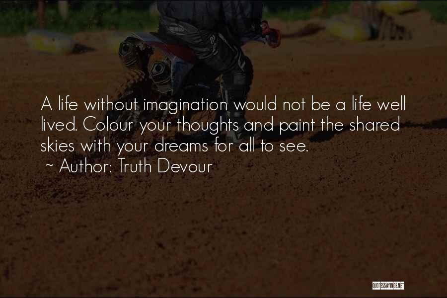 Truth Devour Quotes: A Life Without Imagination Would Not Be A Life Well Lived. Colour Your Thoughts And Paint The Shared Skies With