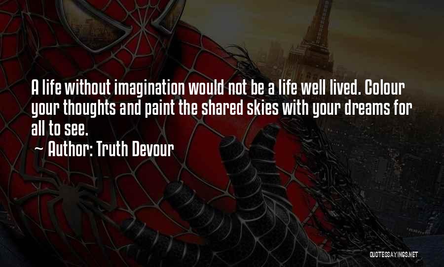 Truth Devour Quotes: A Life Without Imagination Would Not Be A Life Well Lived. Colour Your Thoughts And Paint The Shared Skies With
