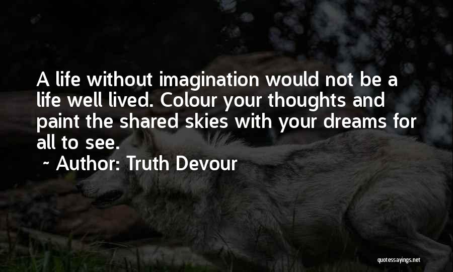 Truth Devour Quotes: A Life Without Imagination Would Not Be A Life Well Lived. Colour Your Thoughts And Paint The Shared Skies With