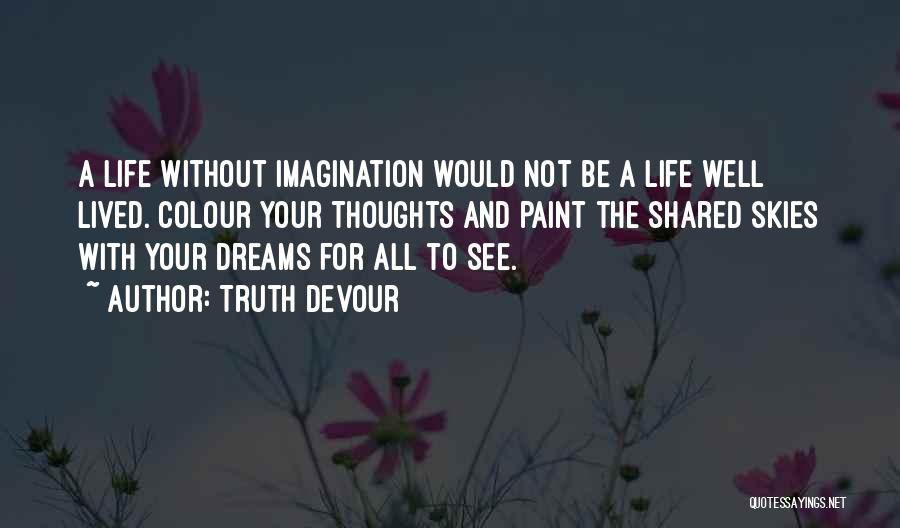 Truth Devour Quotes: A Life Without Imagination Would Not Be A Life Well Lived. Colour Your Thoughts And Paint The Shared Skies With