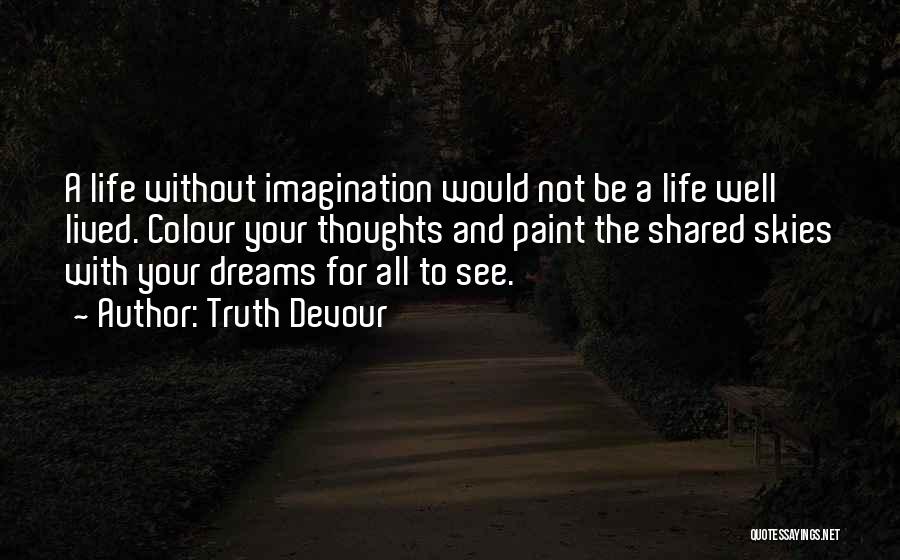 Truth Devour Quotes: A Life Without Imagination Would Not Be A Life Well Lived. Colour Your Thoughts And Paint The Shared Skies With