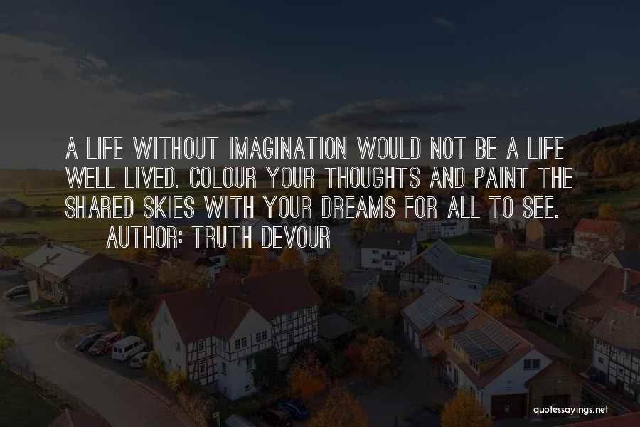 Truth Devour Quotes: A Life Without Imagination Would Not Be A Life Well Lived. Colour Your Thoughts And Paint The Shared Skies With