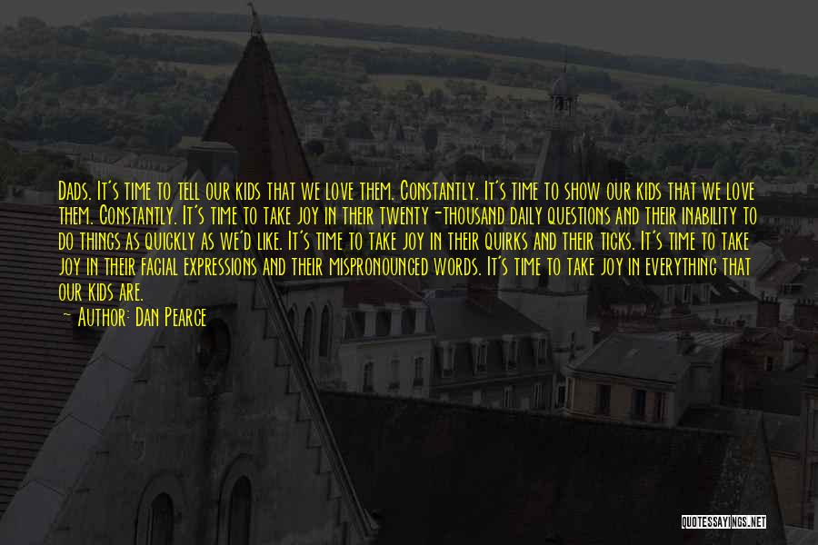 Dan Pearce Quotes: Dads. It's Time To Tell Our Kids That We Love Them. Constantly. It's Time To Show Our Kids That We