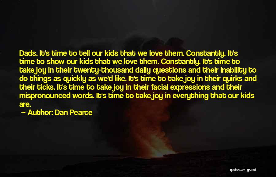 Dan Pearce Quotes: Dads. It's Time To Tell Our Kids That We Love Them. Constantly. It's Time To Show Our Kids That We