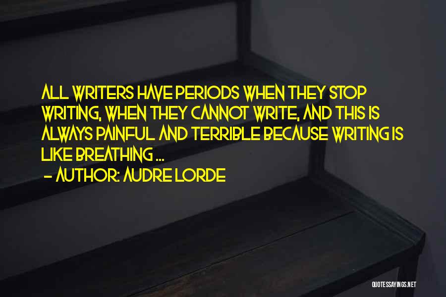 Audre Lorde Quotes: All Writers Have Periods When They Stop Writing, When They Cannot Write, And This Is Always Painful And Terrible Because