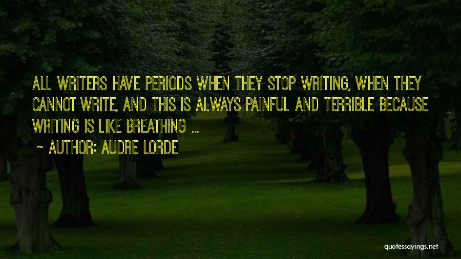 Audre Lorde Quotes: All Writers Have Periods When They Stop Writing, When They Cannot Write, And This Is Always Painful And Terrible Because