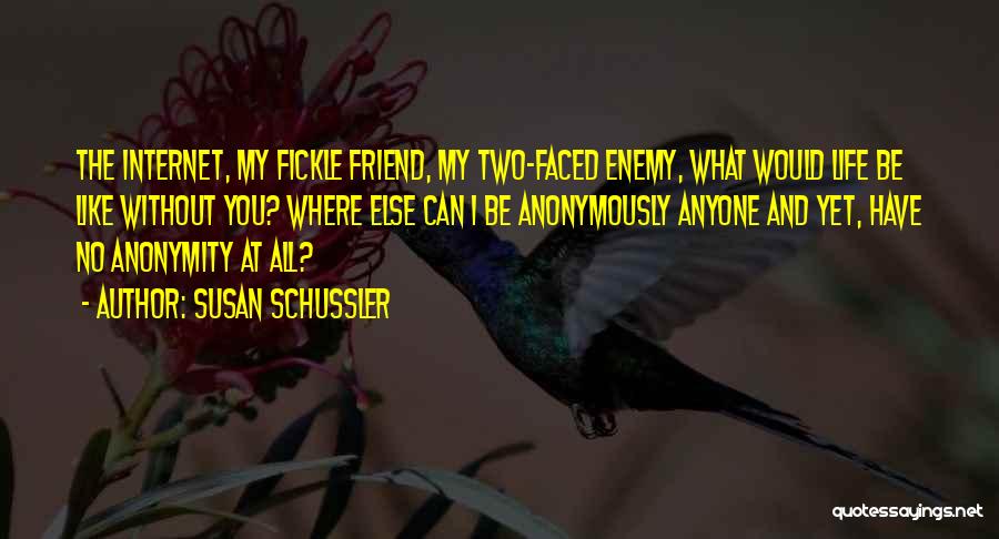 Susan Schussler Quotes: The Internet, My Fickle Friend, My Two-faced Enemy, What Would Life Be Like Without You? Where Else Can I Be