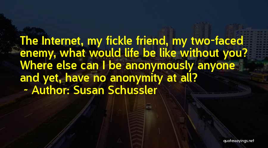 Susan Schussler Quotes: The Internet, My Fickle Friend, My Two-faced Enemy, What Would Life Be Like Without You? Where Else Can I Be