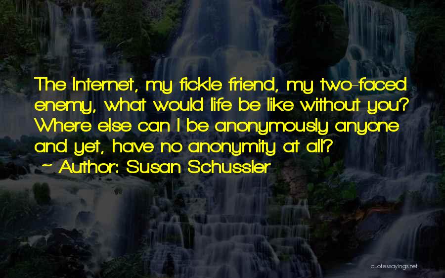 Susan Schussler Quotes: The Internet, My Fickle Friend, My Two-faced Enemy, What Would Life Be Like Without You? Where Else Can I Be