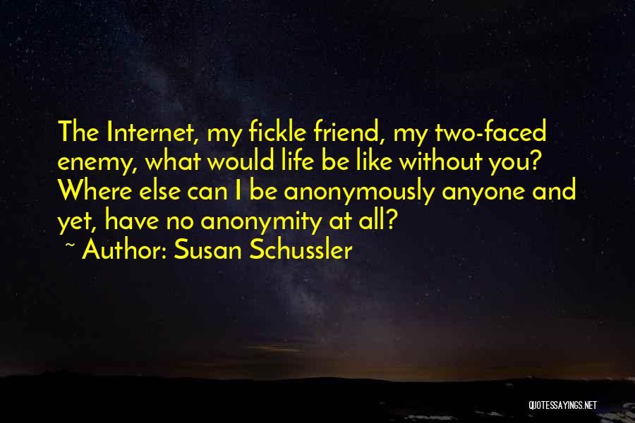 Susan Schussler Quotes: The Internet, My Fickle Friend, My Two-faced Enemy, What Would Life Be Like Without You? Where Else Can I Be