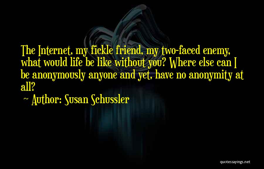 Susan Schussler Quotes: The Internet, My Fickle Friend, My Two-faced Enemy, What Would Life Be Like Without You? Where Else Can I Be