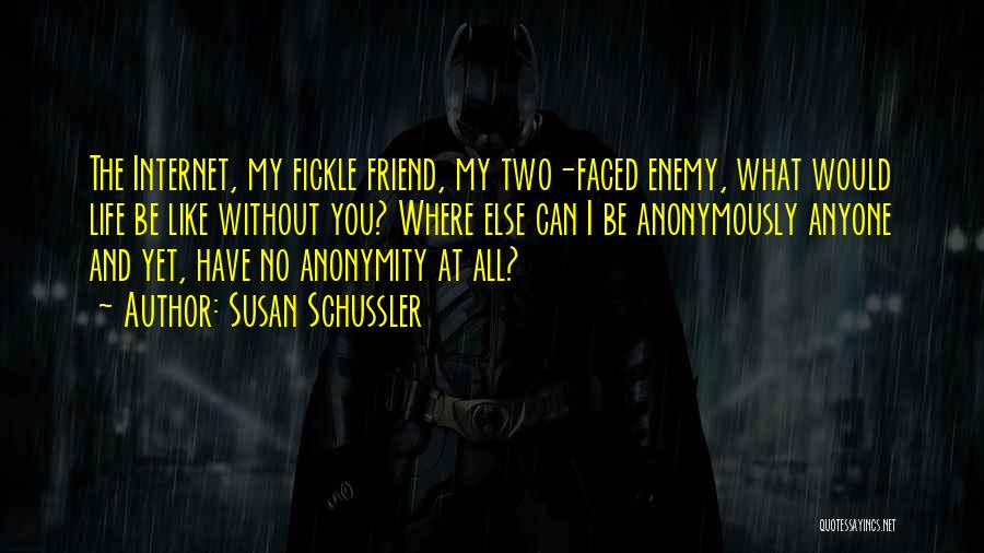 Susan Schussler Quotes: The Internet, My Fickle Friend, My Two-faced Enemy, What Would Life Be Like Without You? Where Else Can I Be