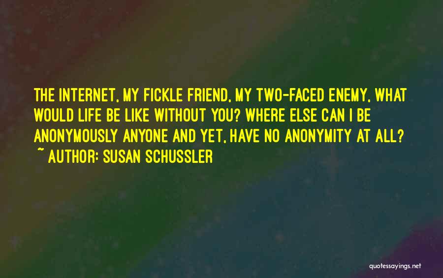 Susan Schussler Quotes: The Internet, My Fickle Friend, My Two-faced Enemy, What Would Life Be Like Without You? Where Else Can I Be