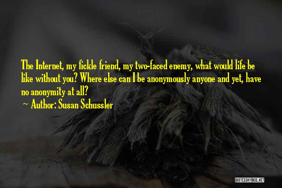 Susan Schussler Quotes: The Internet, My Fickle Friend, My Two-faced Enemy, What Would Life Be Like Without You? Where Else Can I Be