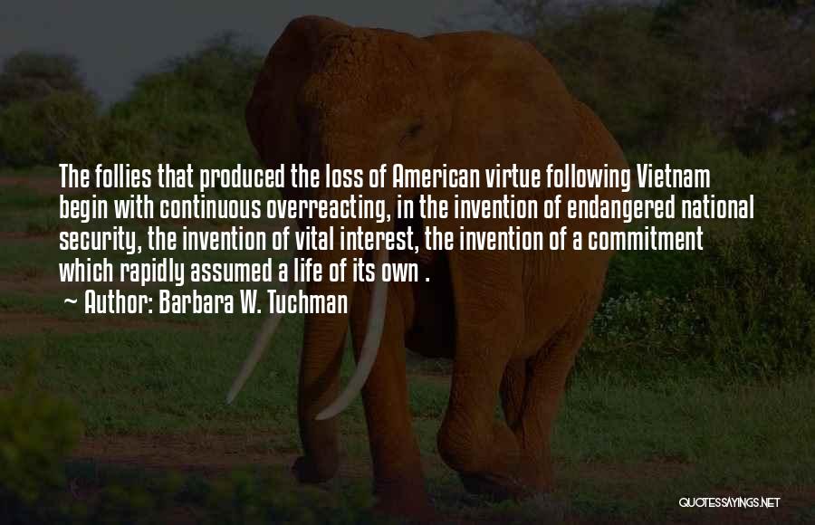 Barbara W. Tuchman Quotes: The Follies That Produced The Loss Of American Virtue Following Vietnam Begin With Continuous Overreacting, In The Invention Of Endangered