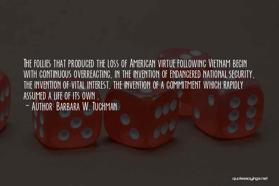 Barbara W. Tuchman Quotes: The Follies That Produced The Loss Of American Virtue Following Vietnam Begin With Continuous Overreacting, In The Invention Of Endangered