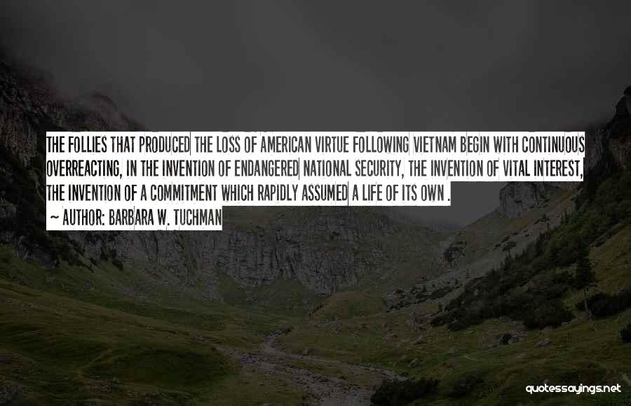 Barbara W. Tuchman Quotes: The Follies That Produced The Loss Of American Virtue Following Vietnam Begin With Continuous Overreacting, In The Invention Of Endangered