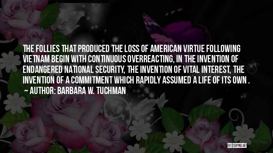 Barbara W. Tuchman Quotes: The Follies That Produced The Loss Of American Virtue Following Vietnam Begin With Continuous Overreacting, In The Invention Of Endangered