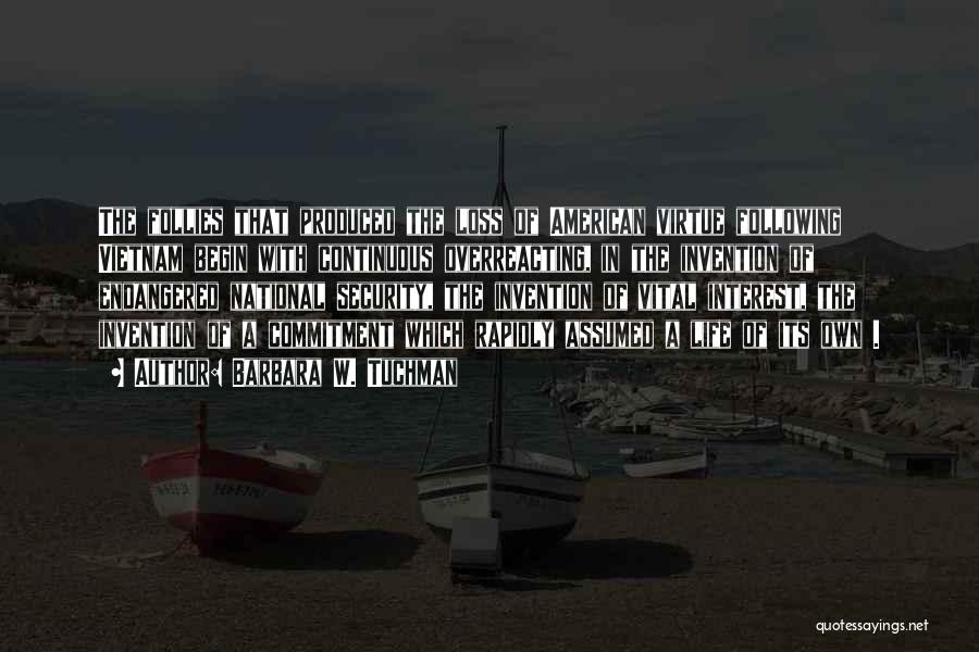 Barbara W. Tuchman Quotes: The Follies That Produced The Loss Of American Virtue Following Vietnam Begin With Continuous Overreacting, In The Invention Of Endangered