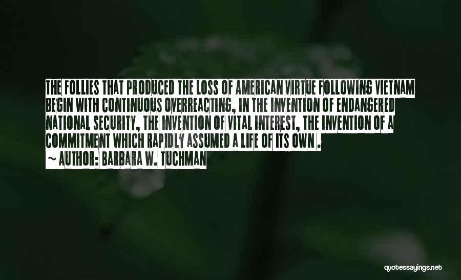 Barbara W. Tuchman Quotes: The Follies That Produced The Loss Of American Virtue Following Vietnam Begin With Continuous Overreacting, In The Invention Of Endangered