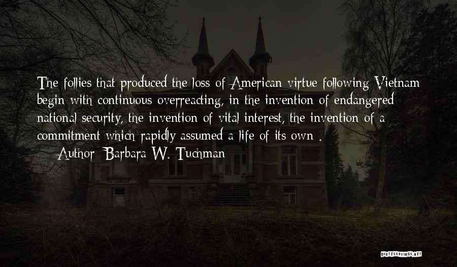 Barbara W. Tuchman Quotes: The Follies That Produced The Loss Of American Virtue Following Vietnam Begin With Continuous Overreacting, In The Invention Of Endangered